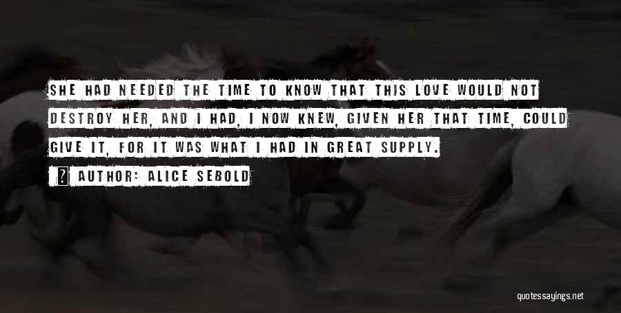 Alice Sebold Quotes: She Had Needed The Time To Know That This Love Would Not Destroy Her, And I Had, I Now Knew,