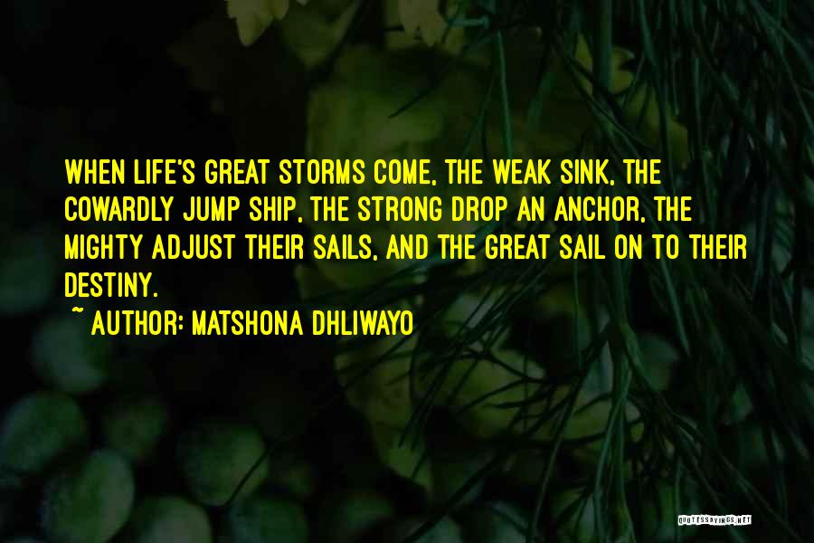 Matshona Dhliwayo Quotes: When Life's Great Storms Come, The Weak Sink, The Cowardly Jump Ship, The Strong Drop An Anchor, The Mighty Adjust