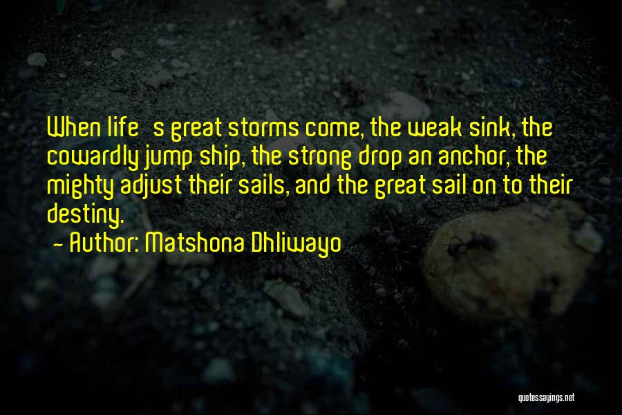 Matshona Dhliwayo Quotes: When Life's Great Storms Come, The Weak Sink, The Cowardly Jump Ship, The Strong Drop An Anchor, The Mighty Adjust