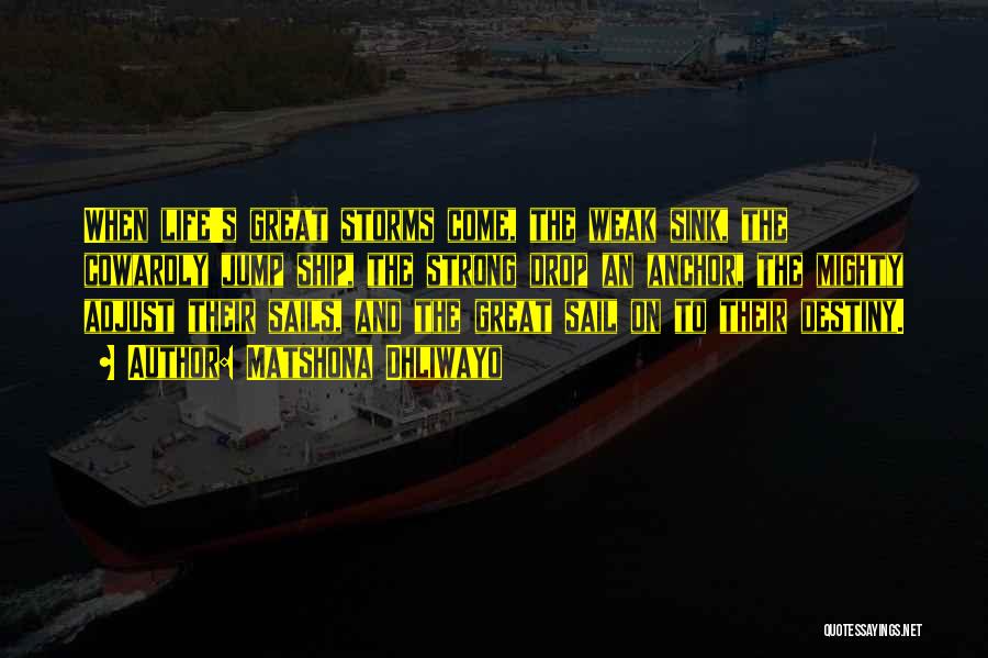Matshona Dhliwayo Quotes: When Life's Great Storms Come, The Weak Sink, The Cowardly Jump Ship, The Strong Drop An Anchor, The Mighty Adjust