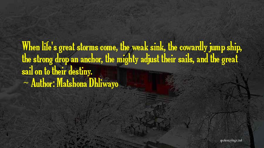 Matshona Dhliwayo Quotes: When Life's Great Storms Come, The Weak Sink, The Cowardly Jump Ship, The Strong Drop An Anchor, The Mighty Adjust