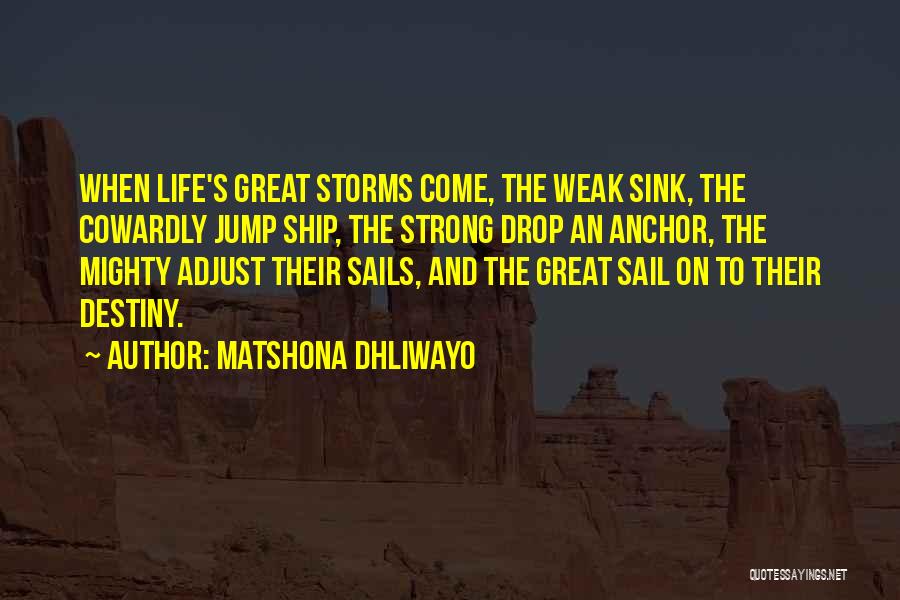 Matshona Dhliwayo Quotes: When Life's Great Storms Come, The Weak Sink, The Cowardly Jump Ship, The Strong Drop An Anchor, The Mighty Adjust