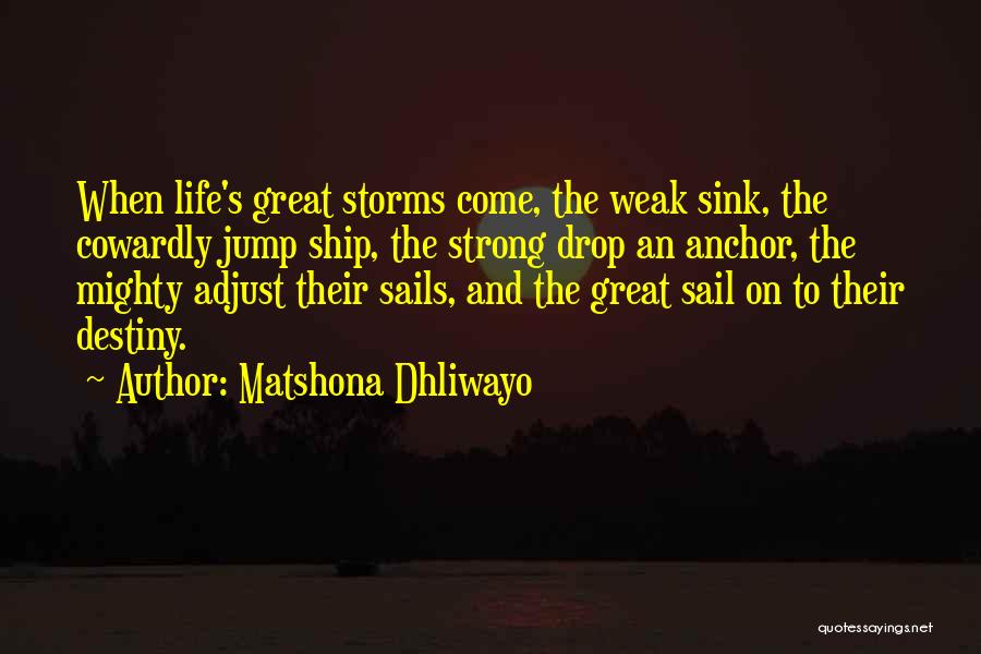 Matshona Dhliwayo Quotes: When Life's Great Storms Come, The Weak Sink, The Cowardly Jump Ship, The Strong Drop An Anchor, The Mighty Adjust