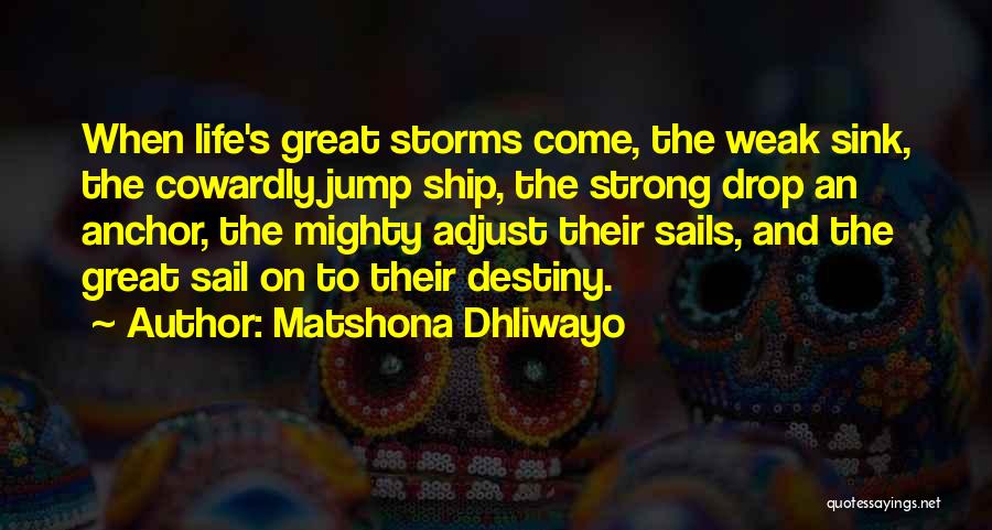 Matshona Dhliwayo Quotes: When Life's Great Storms Come, The Weak Sink, The Cowardly Jump Ship, The Strong Drop An Anchor, The Mighty Adjust