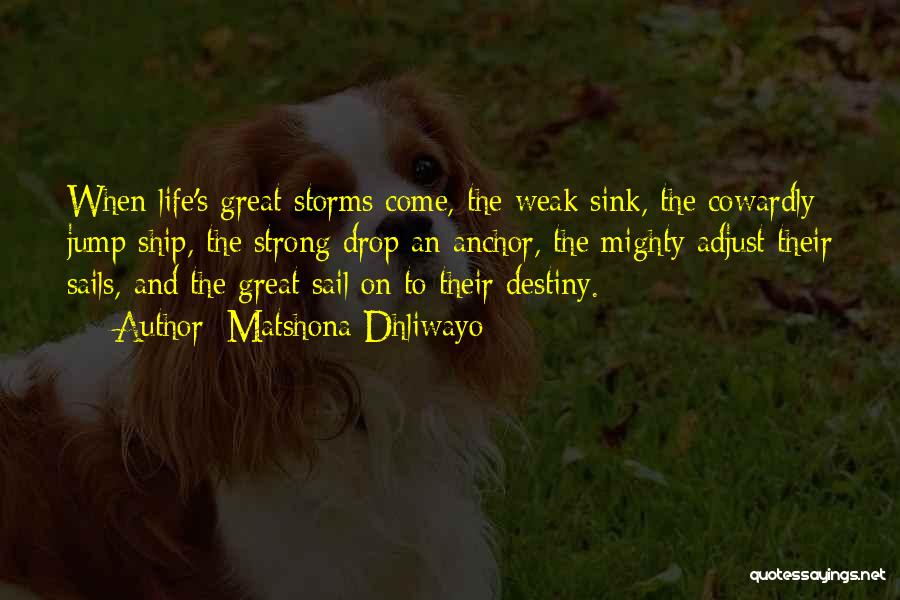 Matshona Dhliwayo Quotes: When Life's Great Storms Come, The Weak Sink, The Cowardly Jump Ship, The Strong Drop An Anchor, The Mighty Adjust