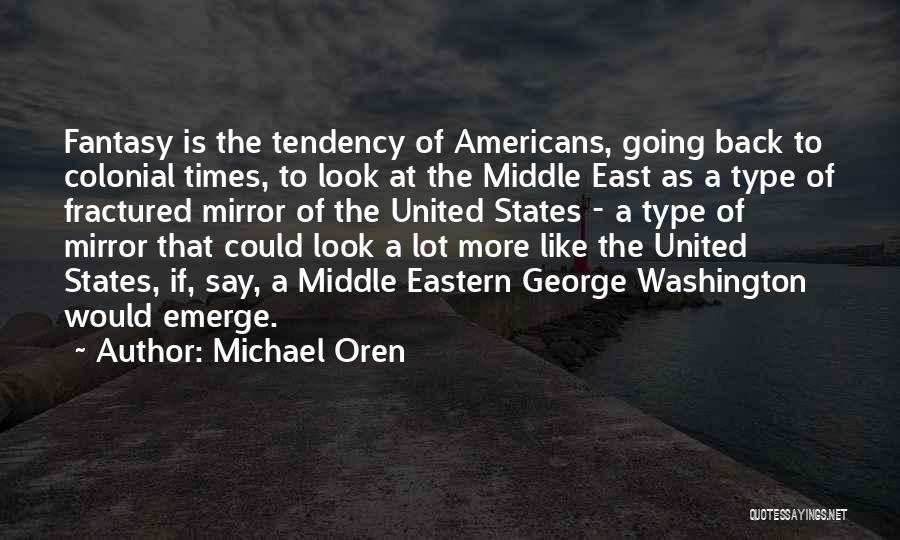 Michael Oren Quotes: Fantasy Is The Tendency Of Americans, Going Back To Colonial Times, To Look At The Middle East As A Type