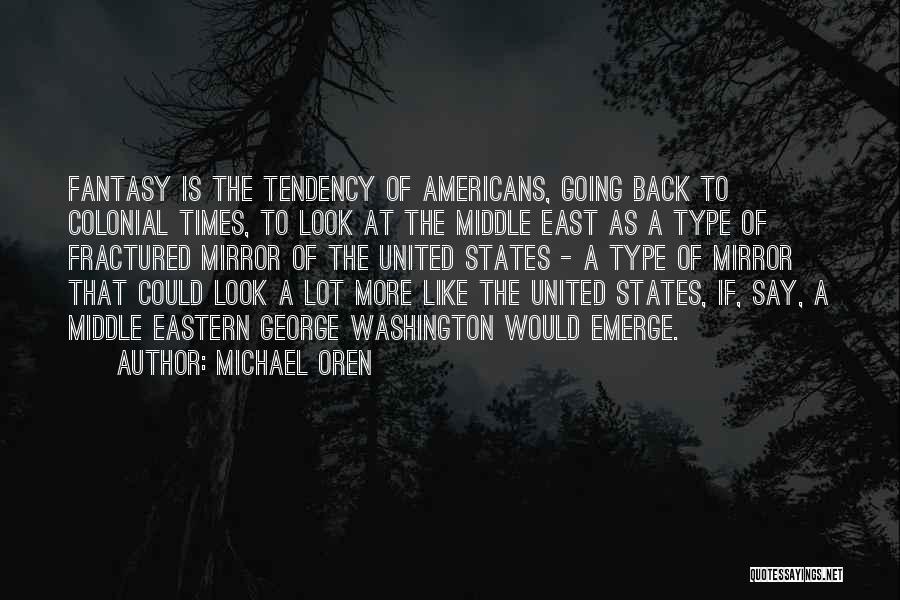 Michael Oren Quotes: Fantasy Is The Tendency Of Americans, Going Back To Colonial Times, To Look At The Middle East As A Type