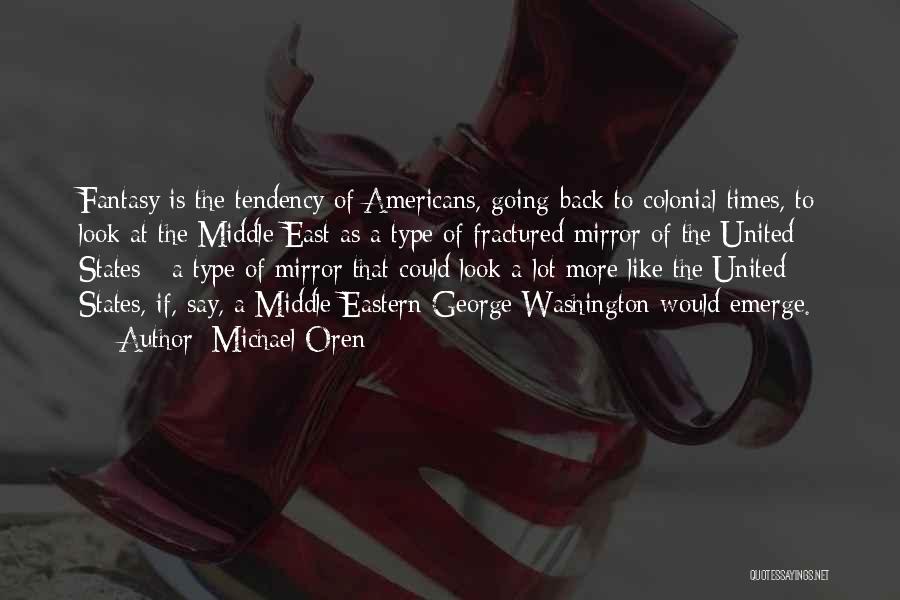 Michael Oren Quotes: Fantasy Is The Tendency Of Americans, Going Back To Colonial Times, To Look At The Middle East As A Type