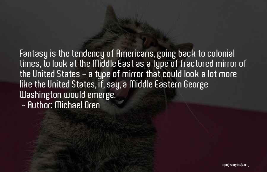 Michael Oren Quotes: Fantasy Is The Tendency Of Americans, Going Back To Colonial Times, To Look At The Middle East As A Type