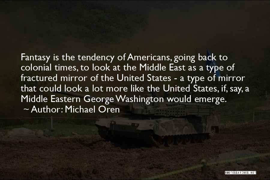 Michael Oren Quotes: Fantasy Is The Tendency Of Americans, Going Back To Colonial Times, To Look At The Middle East As A Type