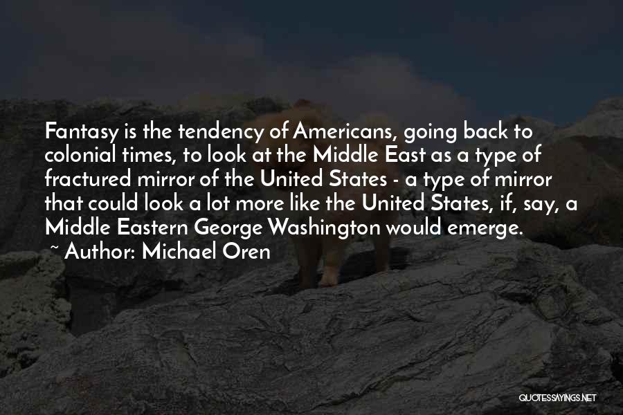Michael Oren Quotes: Fantasy Is The Tendency Of Americans, Going Back To Colonial Times, To Look At The Middle East As A Type