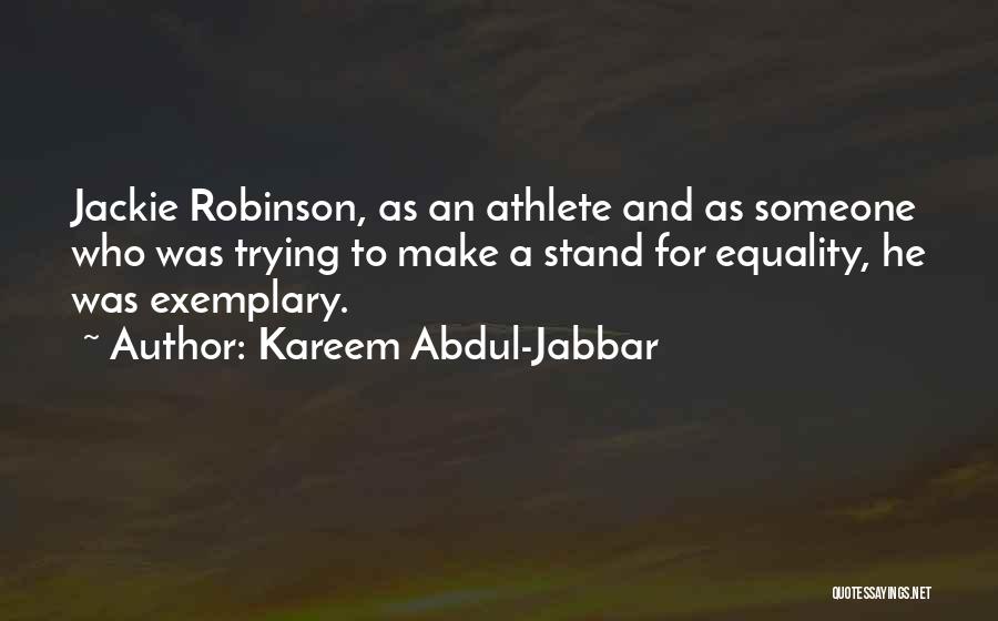 Kareem Abdul-Jabbar Quotes: Jackie Robinson, As An Athlete And As Someone Who Was Trying To Make A Stand For Equality, He Was Exemplary.