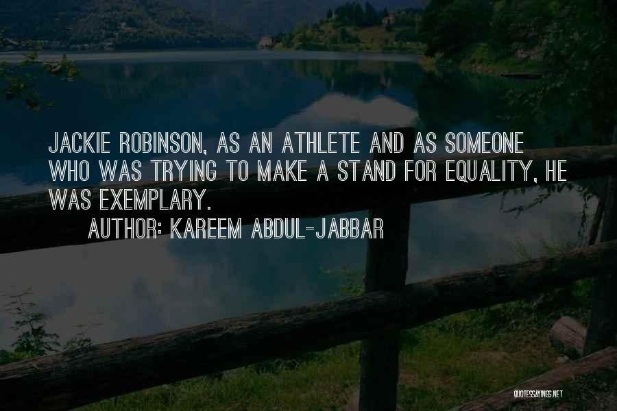 Kareem Abdul-Jabbar Quotes: Jackie Robinson, As An Athlete And As Someone Who Was Trying To Make A Stand For Equality, He Was Exemplary.