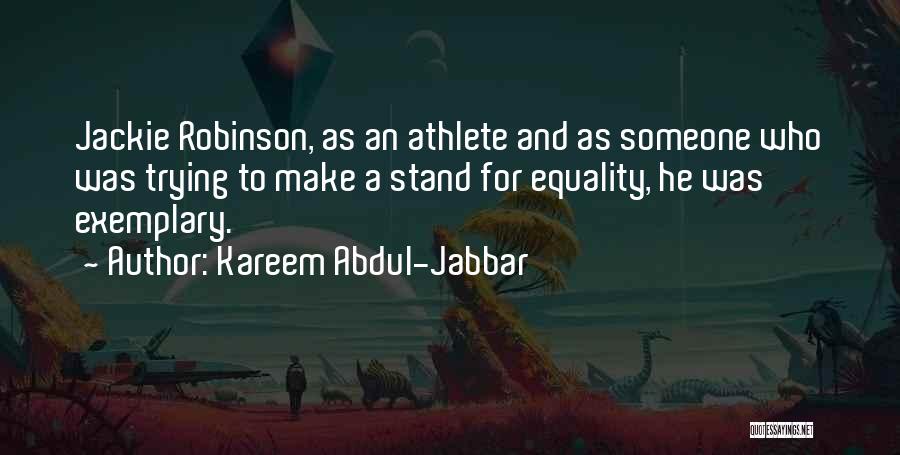 Kareem Abdul-Jabbar Quotes: Jackie Robinson, As An Athlete And As Someone Who Was Trying To Make A Stand For Equality, He Was Exemplary.