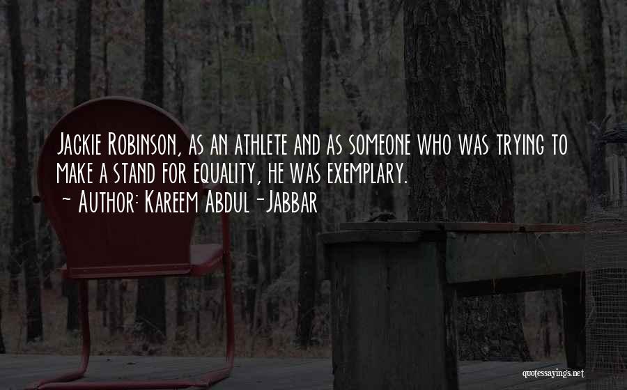 Kareem Abdul-Jabbar Quotes: Jackie Robinson, As An Athlete And As Someone Who Was Trying To Make A Stand For Equality, He Was Exemplary.