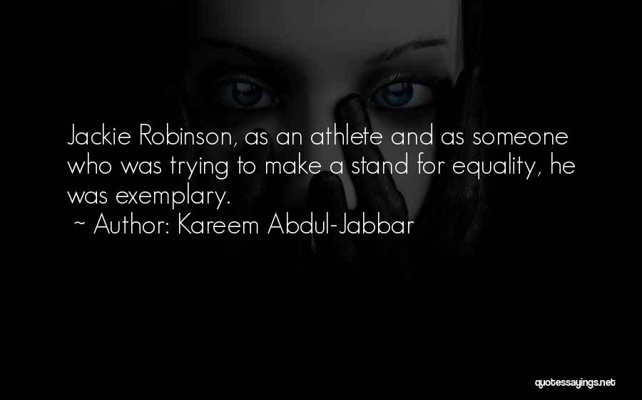 Kareem Abdul-Jabbar Quotes: Jackie Robinson, As An Athlete And As Someone Who Was Trying To Make A Stand For Equality, He Was Exemplary.