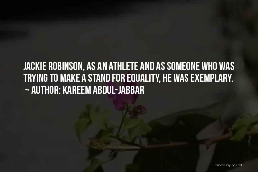 Kareem Abdul-Jabbar Quotes: Jackie Robinson, As An Athlete And As Someone Who Was Trying To Make A Stand For Equality, He Was Exemplary.