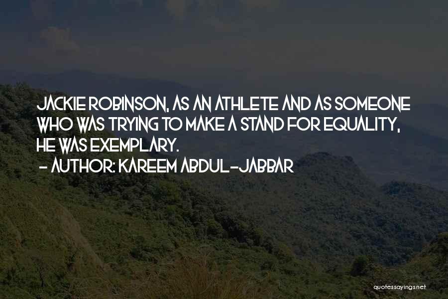 Kareem Abdul-Jabbar Quotes: Jackie Robinson, As An Athlete And As Someone Who Was Trying To Make A Stand For Equality, He Was Exemplary.