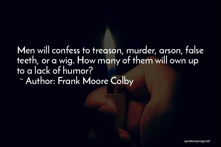 Frank Moore Colby Quotes: Men Will Confess To Treason, Murder, Arson, False Teeth, Or A Wig. How Many Of Them Will Own Up To