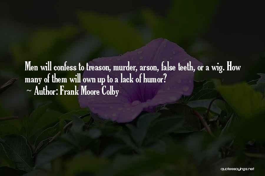 Frank Moore Colby Quotes: Men Will Confess To Treason, Murder, Arson, False Teeth, Or A Wig. How Many Of Them Will Own Up To