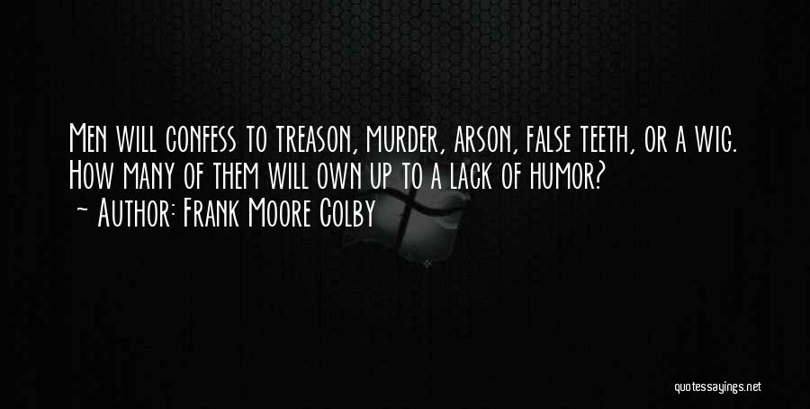 Frank Moore Colby Quotes: Men Will Confess To Treason, Murder, Arson, False Teeth, Or A Wig. How Many Of Them Will Own Up To