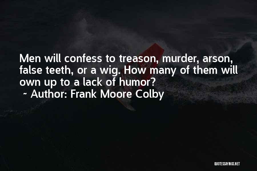 Frank Moore Colby Quotes: Men Will Confess To Treason, Murder, Arson, False Teeth, Or A Wig. How Many Of Them Will Own Up To