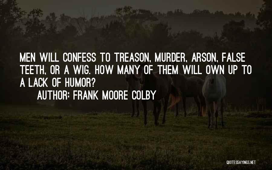 Frank Moore Colby Quotes: Men Will Confess To Treason, Murder, Arson, False Teeth, Or A Wig. How Many Of Them Will Own Up To