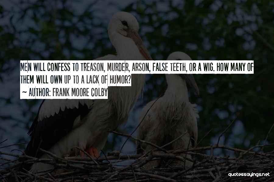 Frank Moore Colby Quotes: Men Will Confess To Treason, Murder, Arson, False Teeth, Or A Wig. How Many Of Them Will Own Up To