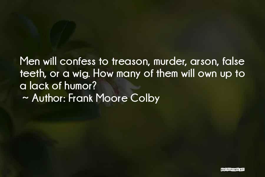 Frank Moore Colby Quotes: Men Will Confess To Treason, Murder, Arson, False Teeth, Or A Wig. How Many Of Them Will Own Up To
