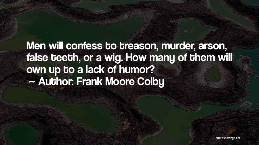 Frank Moore Colby Quotes: Men Will Confess To Treason, Murder, Arson, False Teeth, Or A Wig. How Many Of Them Will Own Up To