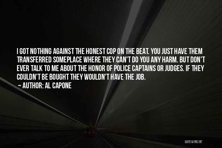 Al Capone Quotes: I Got Nothing Against The Honest Cop On The Beat. You Just Have Them Transferred Someplace Where They Can't Do