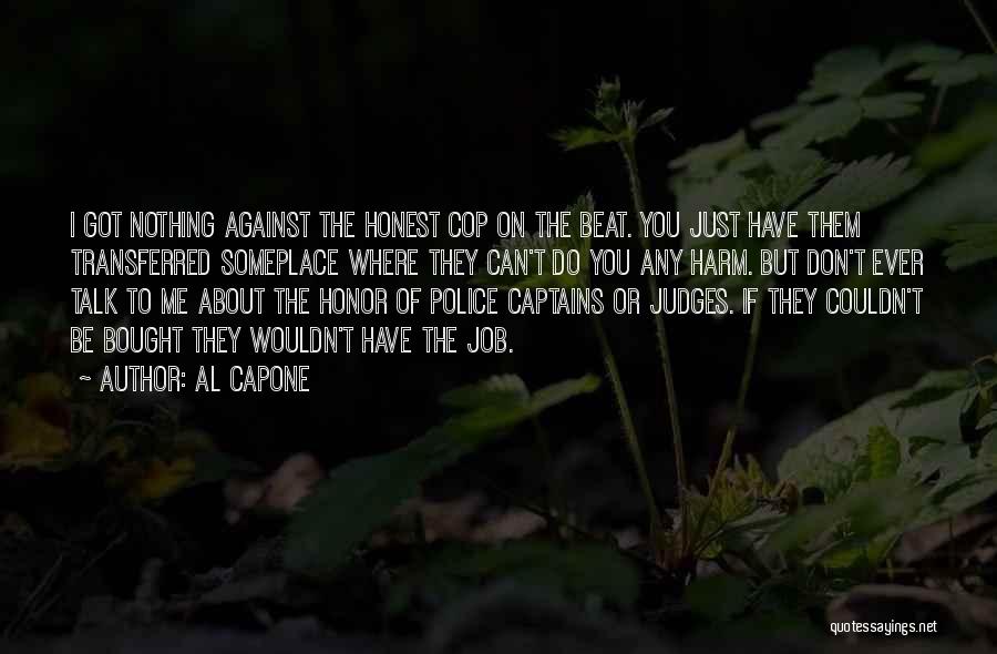 Al Capone Quotes: I Got Nothing Against The Honest Cop On The Beat. You Just Have Them Transferred Someplace Where They Can't Do