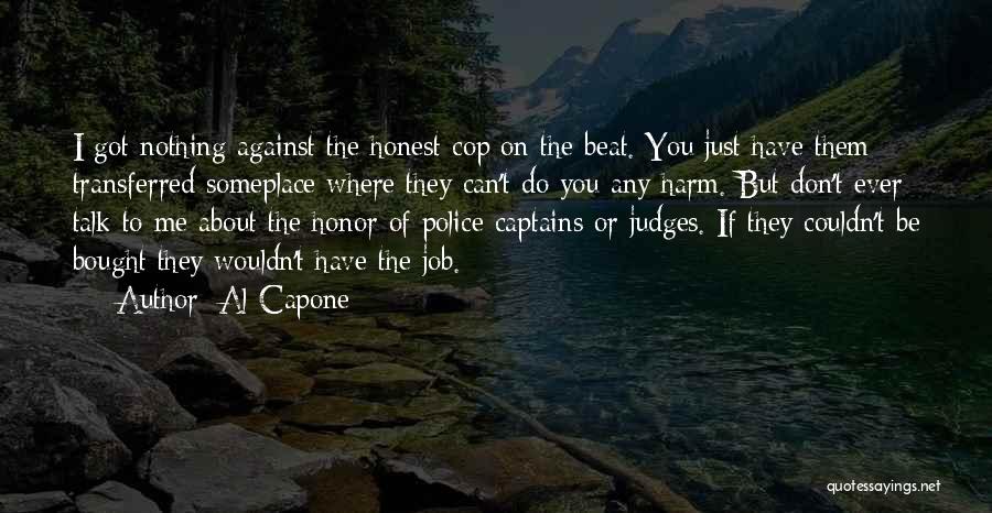 Al Capone Quotes: I Got Nothing Against The Honest Cop On The Beat. You Just Have Them Transferred Someplace Where They Can't Do