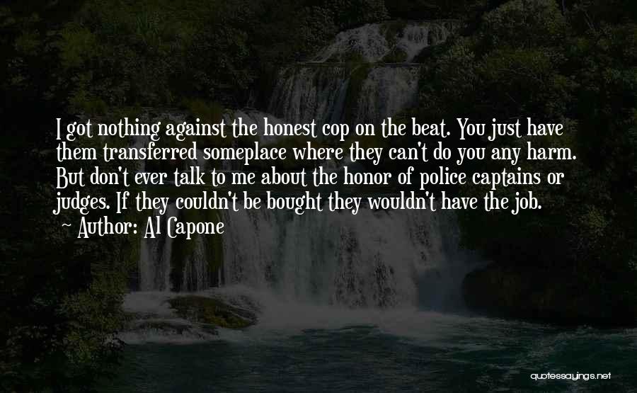 Al Capone Quotes: I Got Nothing Against The Honest Cop On The Beat. You Just Have Them Transferred Someplace Where They Can't Do