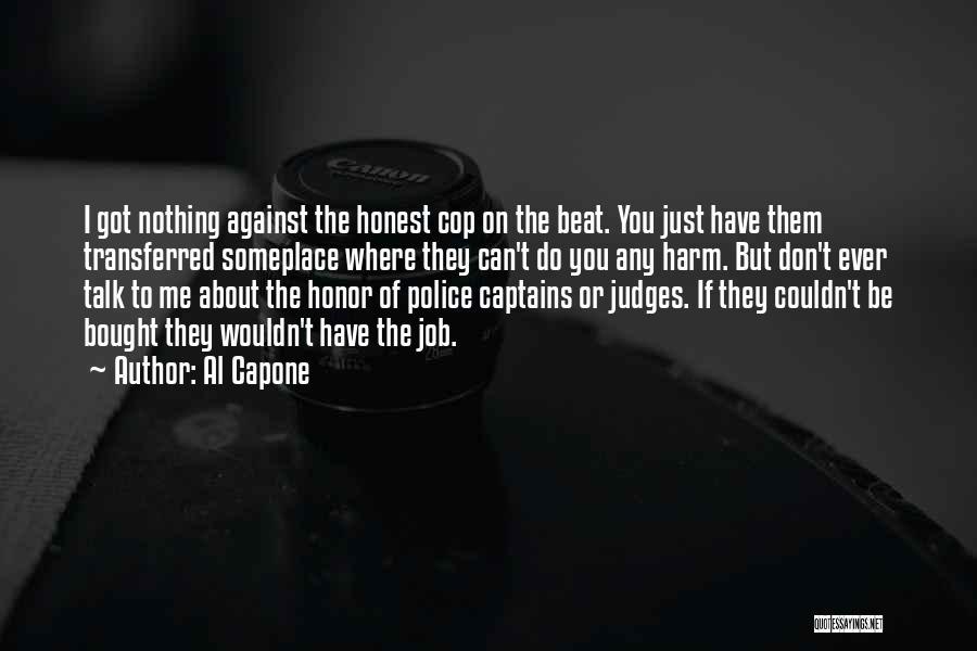 Al Capone Quotes: I Got Nothing Against The Honest Cop On The Beat. You Just Have Them Transferred Someplace Where They Can't Do