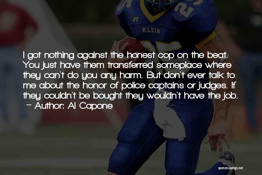 Al Capone Quotes: I Got Nothing Against The Honest Cop On The Beat. You Just Have Them Transferred Someplace Where They Can't Do