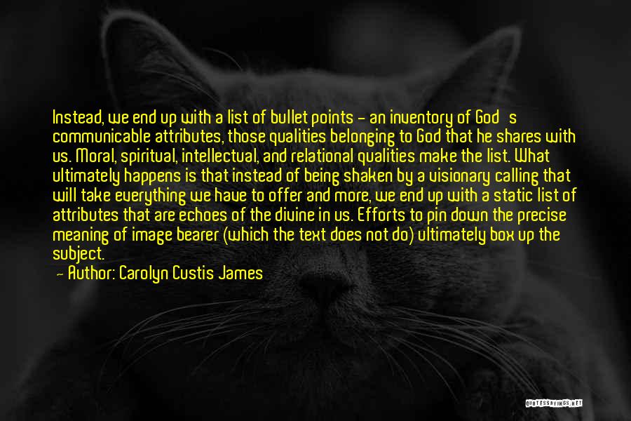 Carolyn Custis James Quotes: Instead, We End Up With A List Of Bullet Points - An Inventory Of God's Communicable Attributes, Those Qualities Belonging