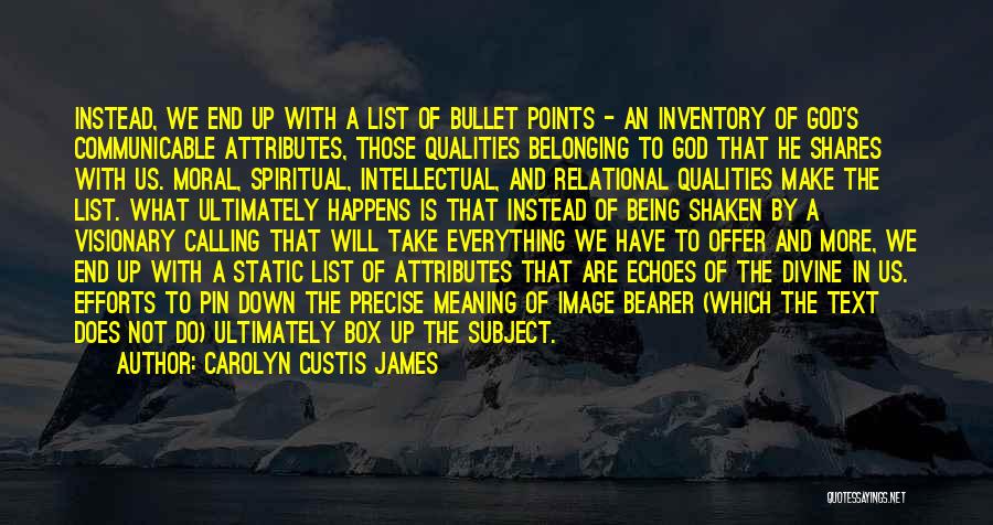 Carolyn Custis James Quotes: Instead, We End Up With A List Of Bullet Points - An Inventory Of God's Communicable Attributes, Those Qualities Belonging