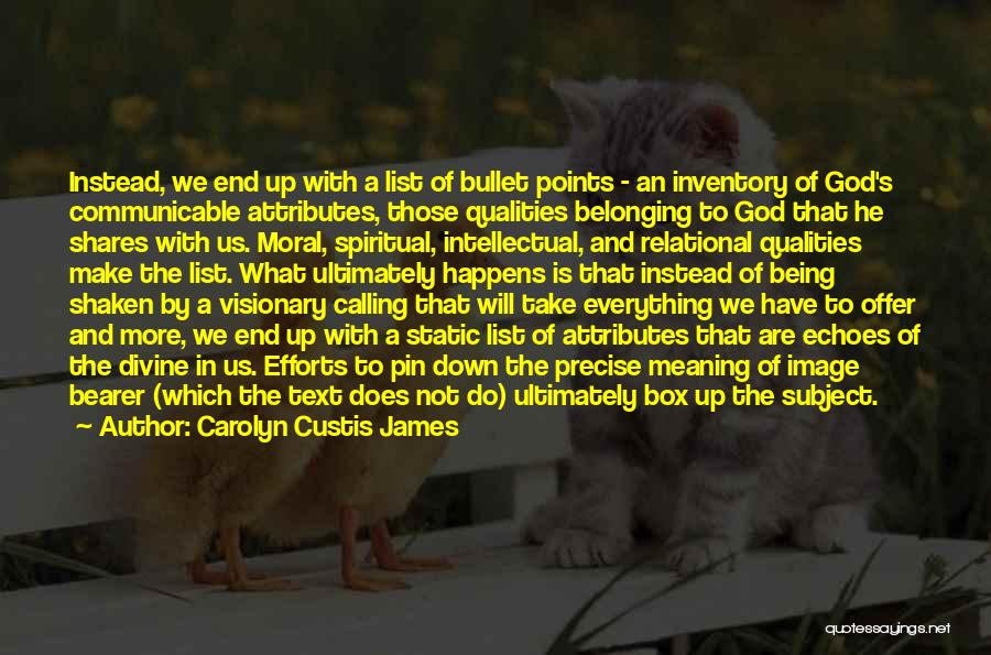 Carolyn Custis James Quotes: Instead, We End Up With A List Of Bullet Points - An Inventory Of God's Communicable Attributes, Those Qualities Belonging