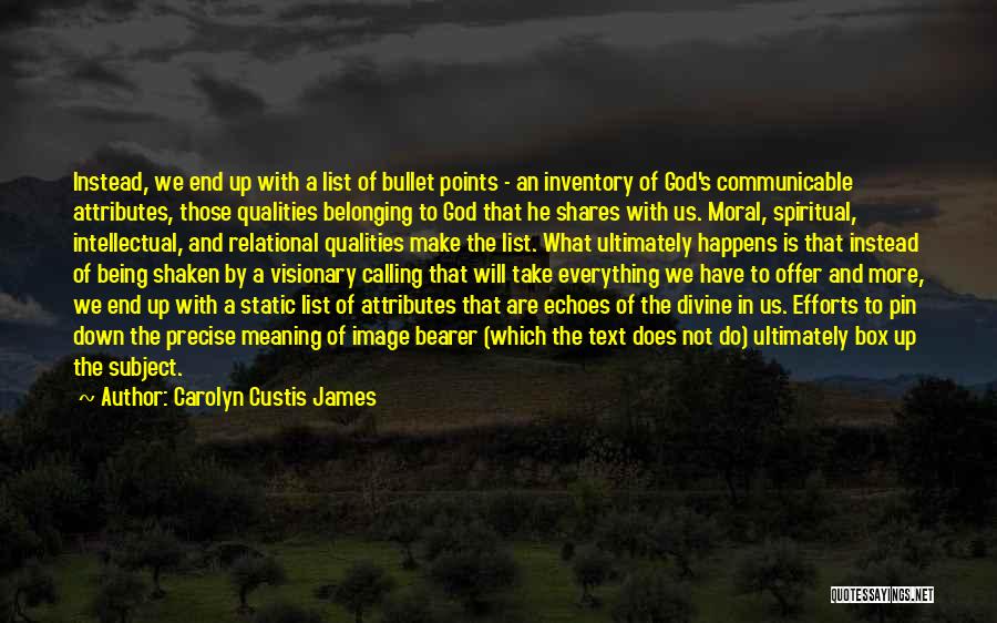 Carolyn Custis James Quotes: Instead, We End Up With A List Of Bullet Points - An Inventory Of God's Communicable Attributes, Those Qualities Belonging