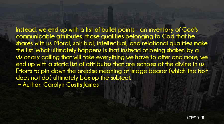 Carolyn Custis James Quotes: Instead, We End Up With A List Of Bullet Points - An Inventory Of God's Communicable Attributes, Those Qualities Belonging
