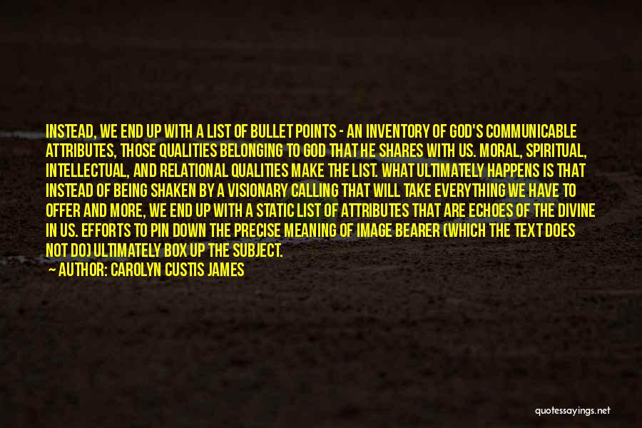 Carolyn Custis James Quotes: Instead, We End Up With A List Of Bullet Points - An Inventory Of God's Communicable Attributes, Those Qualities Belonging