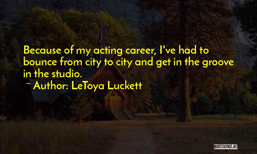 LeToya Luckett Quotes: Because Of My Acting Career, I've Had To Bounce From City To City And Get In The Groove In The