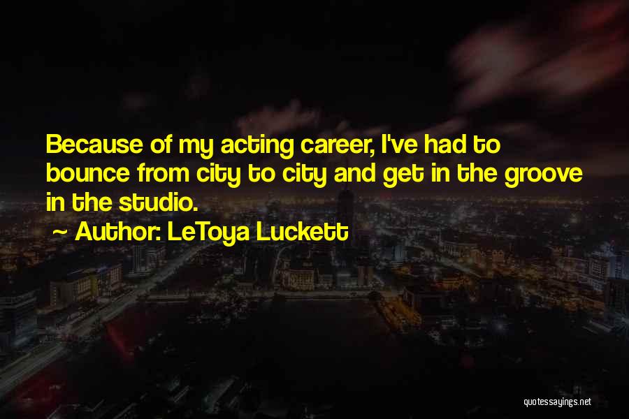 LeToya Luckett Quotes: Because Of My Acting Career, I've Had To Bounce From City To City And Get In The Groove In The