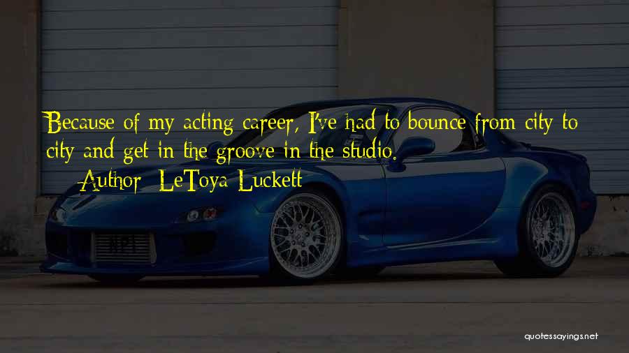 LeToya Luckett Quotes: Because Of My Acting Career, I've Had To Bounce From City To City And Get In The Groove In The