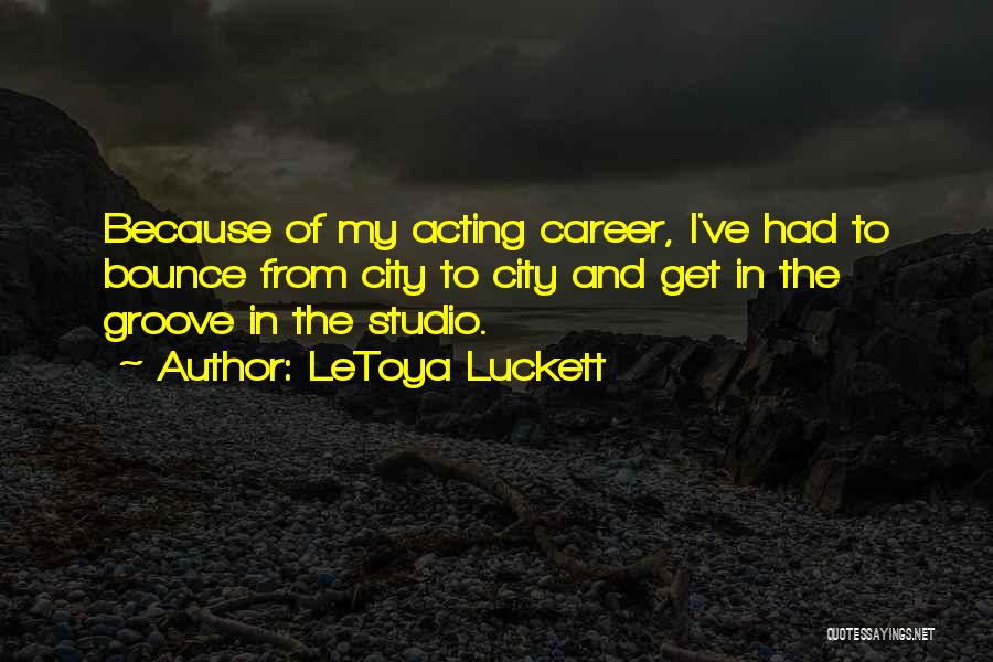 LeToya Luckett Quotes: Because Of My Acting Career, I've Had To Bounce From City To City And Get In The Groove In The