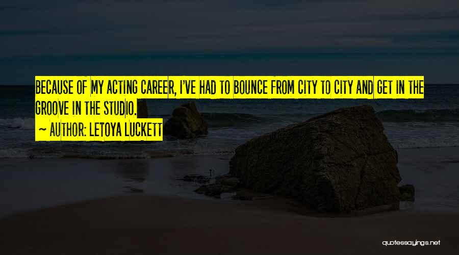 LeToya Luckett Quotes: Because Of My Acting Career, I've Had To Bounce From City To City And Get In The Groove In The