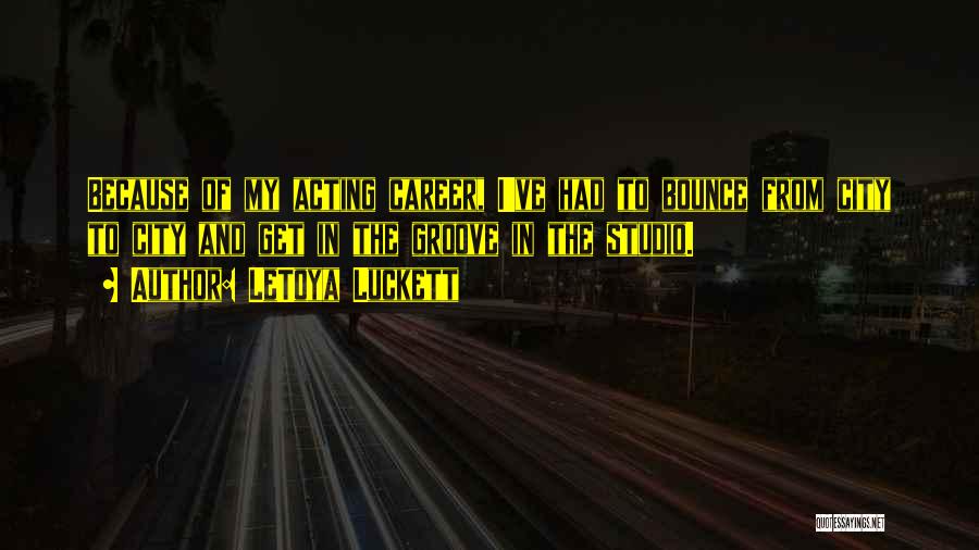 LeToya Luckett Quotes: Because Of My Acting Career, I've Had To Bounce From City To City And Get In The Groove In The