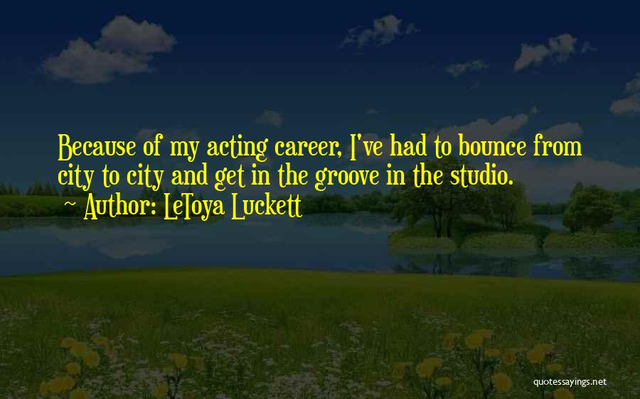 LeToya Luckett Quotes: Because Of My Acting Career, I've Had To Bounce From City To City And Get In The Groove In The