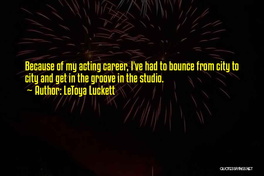 LeToya Luckett Quotes: Because Of My Acting Career, I've Had To Bounce From City To City And Get In The Groove In The